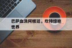 开云官网-巴萨血洗阿根廷，坎特惊艳世界